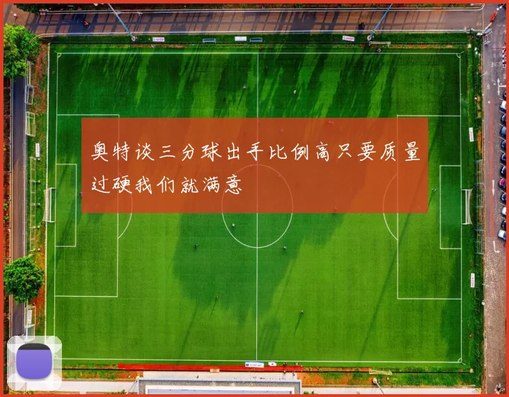 奥特谈三分球出手比例高只要质量过硬我们就满意