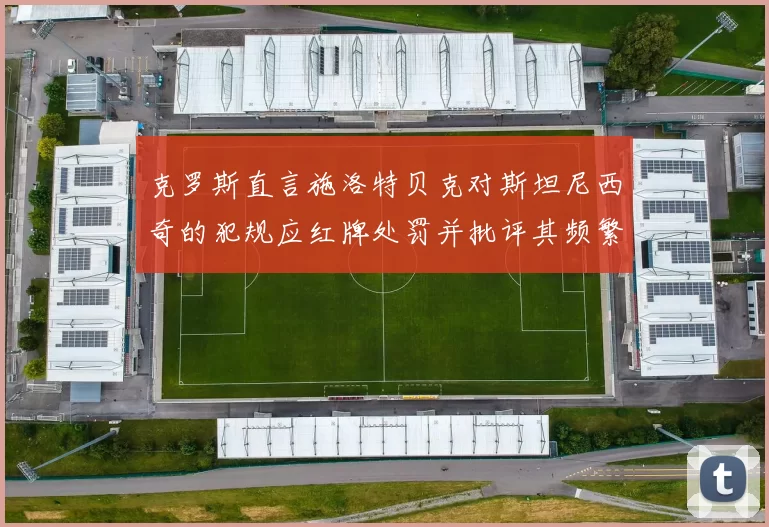 克罗斯直言施洛特贝克对斯坦尼西奇的犯规应红牌处罚并批评其频繁失误