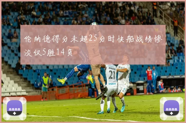 伦纳德得分未超25分时快船战绩惨淡仅5胜14负