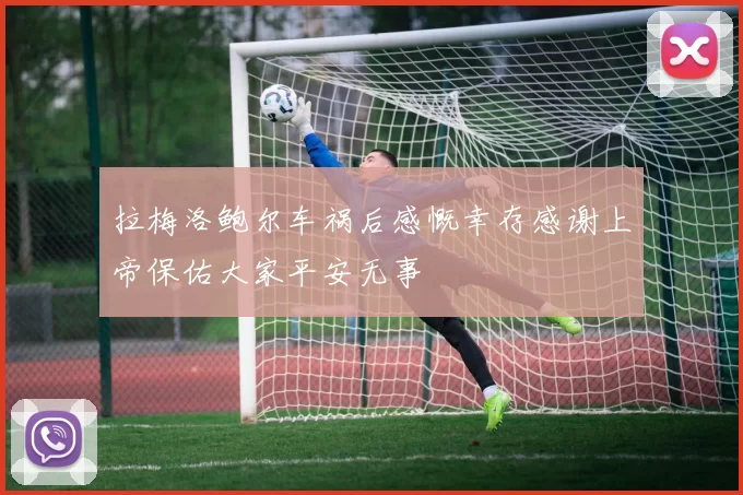 拉梅洛鲍尔车祸后感慨幸存感谢上帝保佑大家平安无事